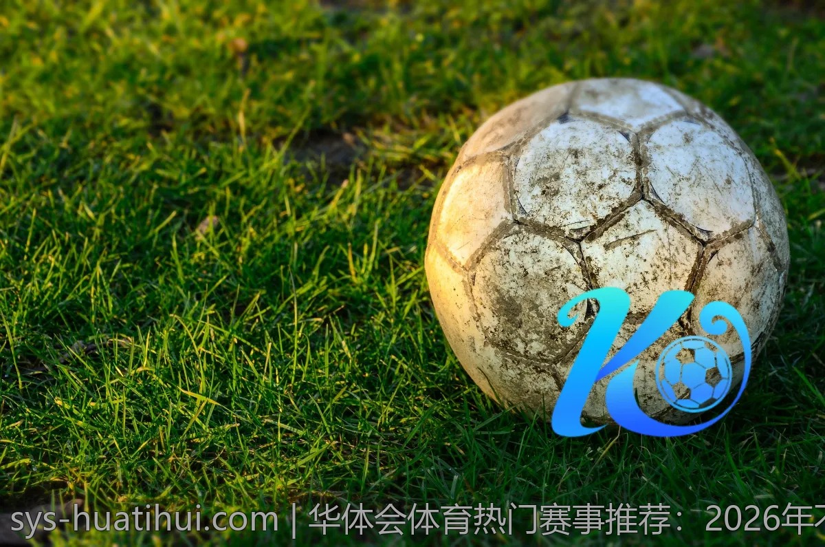 华体会体育热门赛事推荐：2026年不可错过
